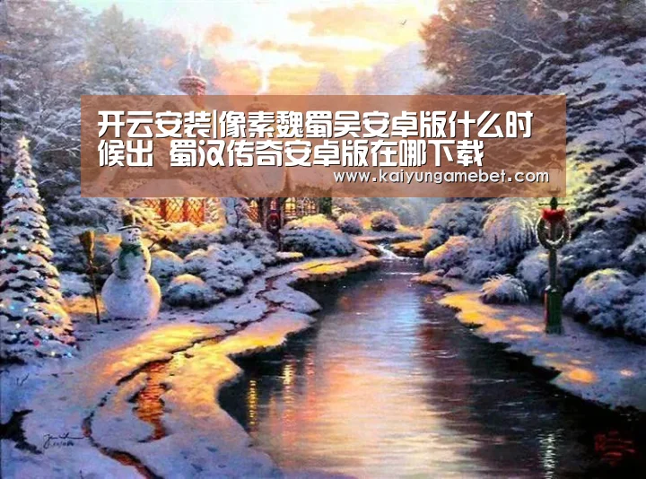 开云安装|像素魏蜀吴安卓版什么时候出 蜀汉传奇安卓版在哪下载(图2) 开云APP